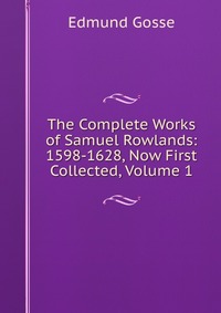 The Complete Works of Samuel Rowlands: 1598-1628, Now First Collected, Volume 1