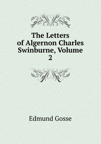 The Letters of Algernon Charles Swinburne, Volume 2