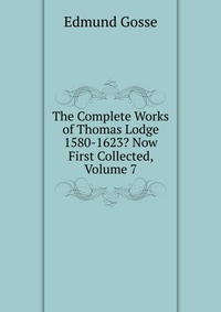 The Complete Works of Thomas Lodge 1580-1623? Now First Collected, Volume 7