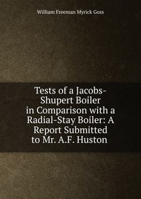 Tests of a Jacobs-Shupert Boiler in Comparison with a Radial-Stay Boiler: A Report Submitted to Mr. A.F. Huston