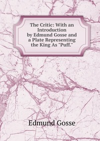 The Critic: With an Introduction by Edmund Gosse and a Plate Representing the King As 