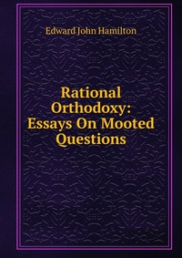 Rational Orthodoxy: Essays On Mooted Questions