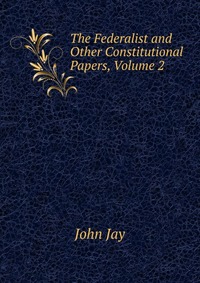 The Federalist and Other Constitutional Papers, Volume 2