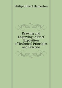 Drawing and Engraving: A Brief Exposition of Technical Principles and Practice