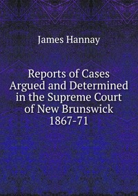 Reports of Cases Argued and Determined in the Supreme Court of New Brunswick 1867-71