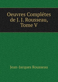 Oeuvres Completes de J. J. Rousseau, Tome V