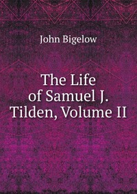 The Life of Samuel J. Tilden, Volume II