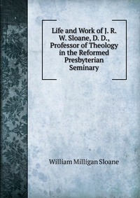 Life and Work of J. R. W. Sloane, D. D., Professor of Theology in the Reformed Presbyterian Seminary