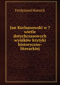 Jan Kochanowski w ?wietle dotychczasowych wynikow krytyki historyczno-literackiej