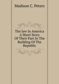 The Jew In America A Short Story Of Their Part In The Building Of The Republic