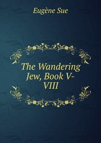 The Wandering Jew, Book V-VIII