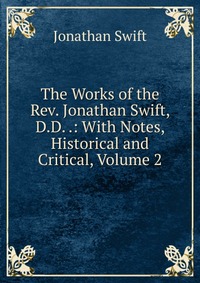 The Works of the Rev. Jonathan Swift, D.D. .: With Notes, Historical and Critical, Volume 2