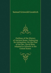 Outlines of the History of Ancient Rome: Embracing Its Antiquities; On the Plan of the Rev. David Blair. Adapted to Schools in the United States