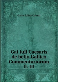 Gai Iuli Caesaris de bello Gallico Commentariorum II. III