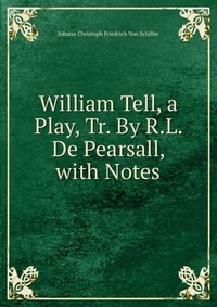 William Tell, a Play, Tr. By R.L. De Pearsall, with Notes