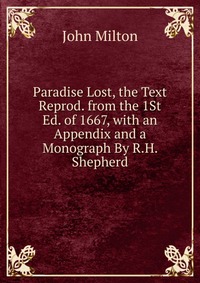 Paradise Lost, the Text Reprod. from the 1St Ed. of 1667, with an Appendix and a Monograph By R.H. Shepherd