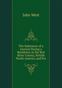 The Substance of a Journal During a Residence at the Red River Colony; British North America and Fre