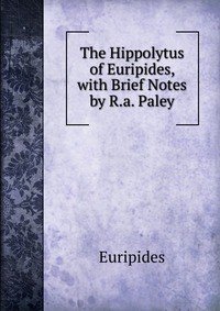 The Hippolytus of Euripides, with Brief Notes by R.a. Paley