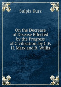 On the Decrease of Disease Effected by the Progress of Civilization, by C.F.H. Marx and R. Willis