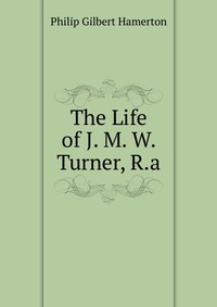 The Life of J. M. W. Turner, R.a