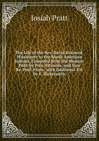 The Life of the Rev. David Brainerd, Missionary to the North American Indians, Compiled from the Memoir Publ. by Pres. Edwards, and Now Re-Publ. From . with Additions. Ed. by E. Bickersteth