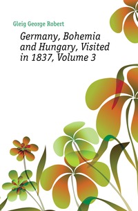 Germany, Bohemia and Hungary, Visited in 1837, Volume 3