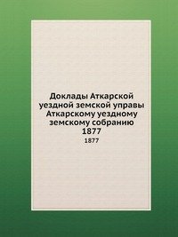 Доклады Аткарской уездной земской управы Аткарскому уездному земскому собранию