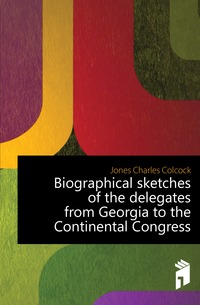 Biographical sketches of the delegates from Georgia to the Continental Congress