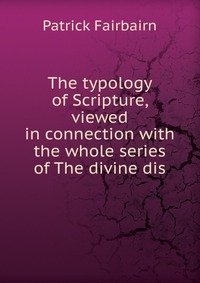 The typology of Scripture, viewed in connection with the whole series of The divine dis