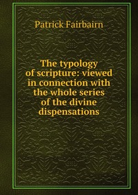 The typology of scripture: viewed in connection with the whole series of the divine dispensations