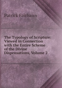 The Typology of Scripture: Viewed in Connection with the Entire Scheme of the Divine Dispensations, Volume 2