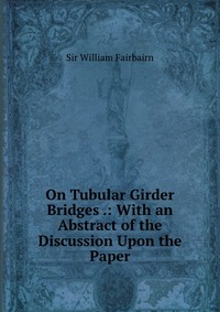 On Tubular Girder Bridges .: With an Abstract of the Discussion Upon the Paper