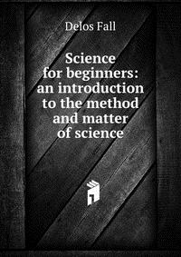 Science for beginners: an introduction to the method and matter of science