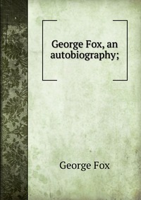 George Fox, an autobiography;