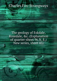 The geology of Eskdale, Rosedale, &c. (Explanation of quarter-sheet 96 N. E.) New series, sheet 43)