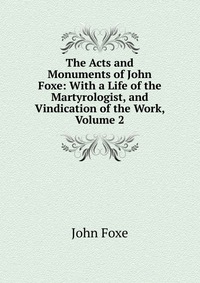 The Acts and Monuments of John Foxe: With a Life of the Martyrologist, and Vindication of the Work, Volume 2