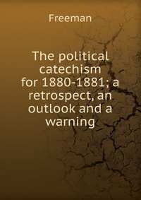 The political catechism for 1880-1881; a retrospect, an outlook and a warning