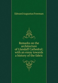 Remarks on the architecture of Llandaff Cathedral; with an essay towards a history of the fabric