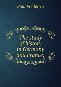 The study of history in Germany and France;