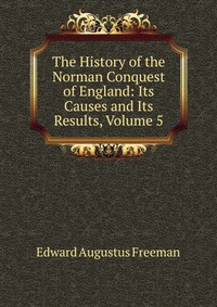 The History of the Norman Conquest of England: Its Causes and Its Results, Volume 5