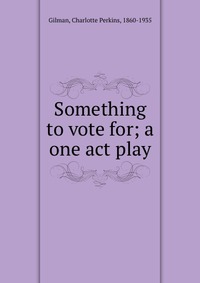 Something to vote for; a one act play