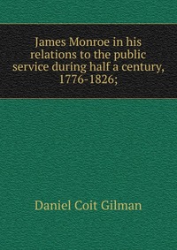 James Monroe in his relations to the public service during half a century, 1776-1826;