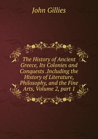 The History of Ancient Greece, Its Colonies and Conquests .Including the History of Literature, Philosophy, and the Fine Arts, Volume 2, part 1