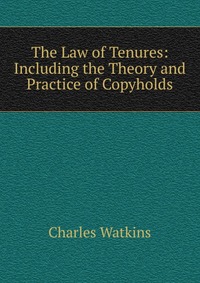 The Law of Tenures: Including the Theory and Practice of Copyholds