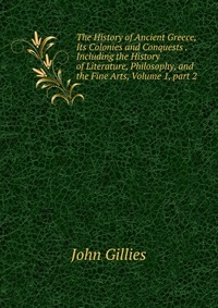 The History of Ancient Greece, Its Colonies and Conquests .Including the History of Literature, Philosophy, and the Fine Arts, Volume 1, part 2