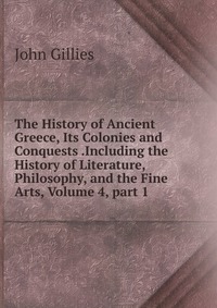 The History of Ancient Greece, Its Colonies and Conquests .Including the History of Literature, Philosophy, and the Fine Arts, Volume 4, part 1