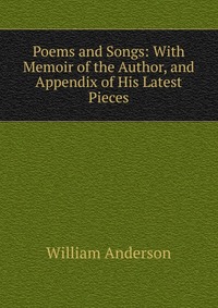 Poems and Songs: With Memoir of the Author, and Appendix of His Latest Pieces