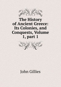 The History of Ancient Greece: Its Colonies, and Conquests, Volume 1, part 1