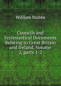 Councils and Ecclesiastical Documents Relating to Great Britain and Ireland, Volume 2, parts 1-2