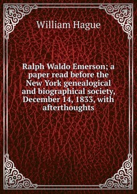 Ralph Waldo Emerson; a paper read before the New York genealogical and biographical society, December 14, 1833, with afterthoughts